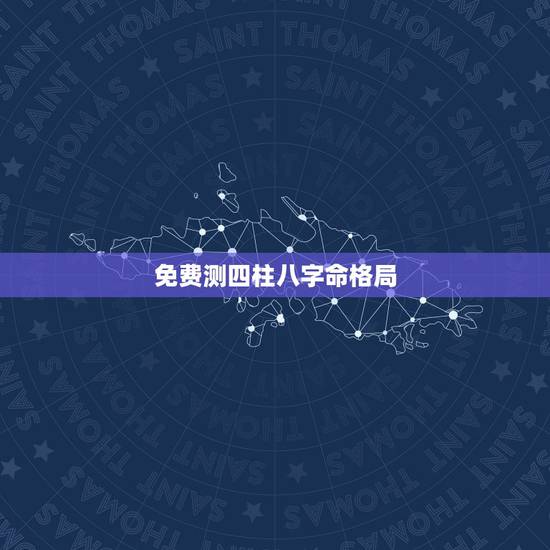 免费测四柱八字命格局，免费四柱八字排盘详解？