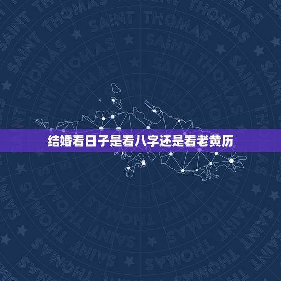 结婚看日子是看八字还是看老黄历,选结婚吉日是看老黄历还是黄历还是择吉黄 结婚看日子是看八字还是看老黄历,选结婚吉日是看老黄历还是黄历还是择吉黄