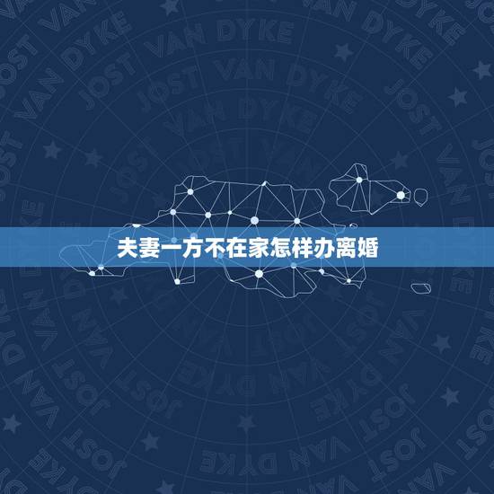 夫妻一方不在家怎样办离婚，夫妻离婚有一方不在家可以办离婚证吗？