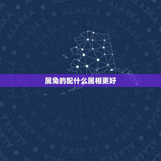 属兔的配什么属相更好，免属相和什么属相最配