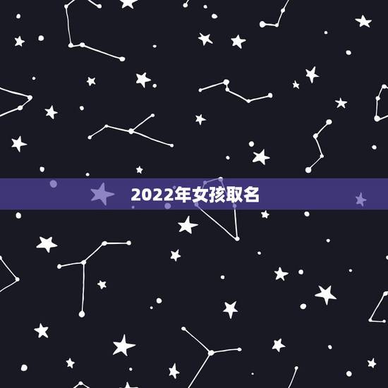2022年女孩取名，女孩名字2022