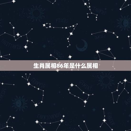 生肖属相86年是什么属相，1986年属什么生肖？今年多大？