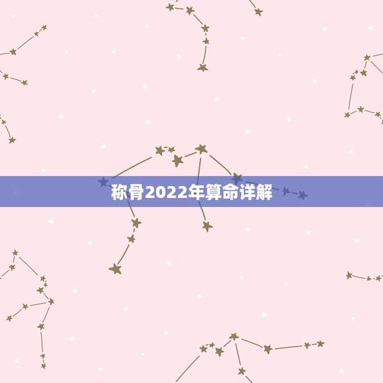 称骨2022年算命详解，袁天罡秤骨算命解析