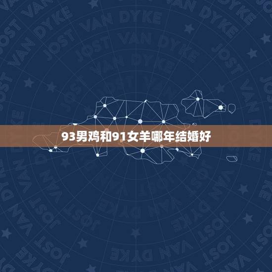 93男鸡和91女羊哪年结婚好，属鸡和属羊的犯冲吗