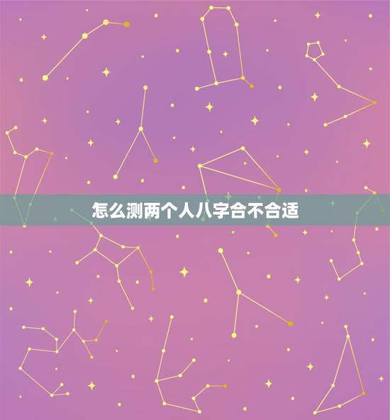 怎么测两个人八字合不合适，如何看双方生辰八字合不合？不合的话如何化解？