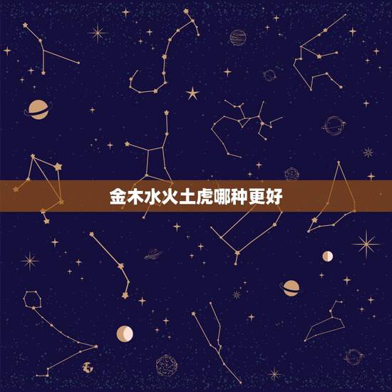 金木水火土虎哪种更好,属猪是金木水火土哪个 金木水火土虎哪种更好,属猪是金木水火土哪个