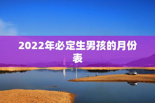 2022年必定生男孩的月份表，2022年家里必定添丁的生肖女