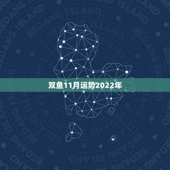双鱼11月运势2022年，双鱼座十一月份的运势怎么样