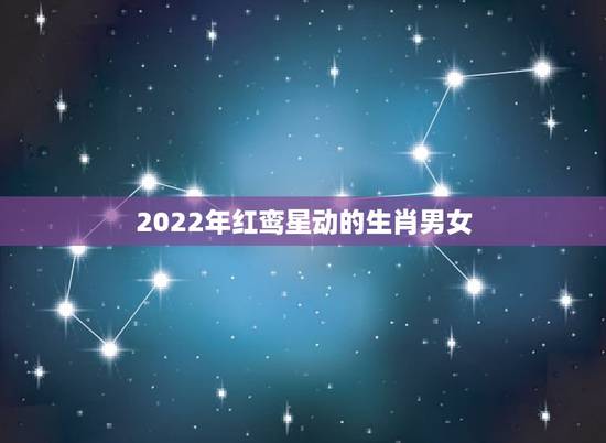 2022年红鸾星动的生肖男女，2022 九宫飞星详解和化解