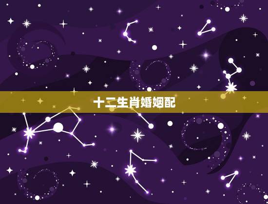 十二生肖婚姻配,十二生肖五行婚姻相配 十二生肖婚姻配,十二生肖五行婚姻相配