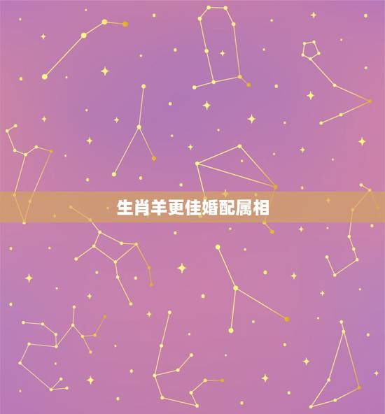 生肖羊更佳婚配属相，属羊的婚配表