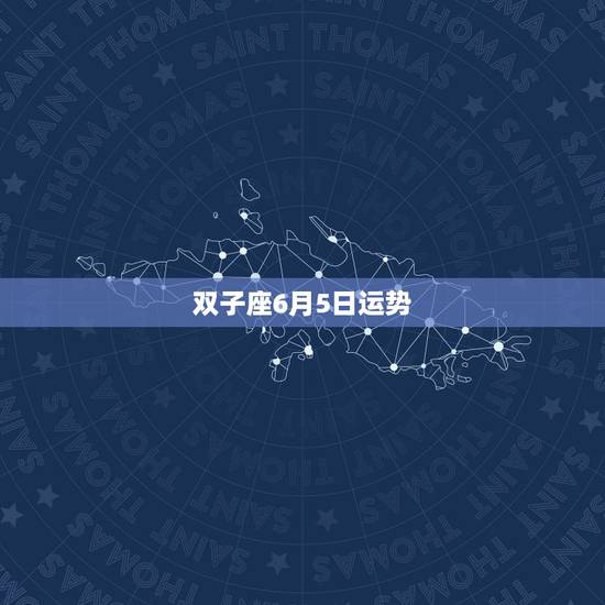 双子座6月5日运势,六月五日和六月十五日出生的双子座运势 双子座6月5日运势,六月五日和六月十五日出生的双子座运势