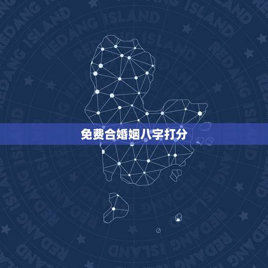 免费合婚姻八字打分，合八字婚姻免费算婚姻