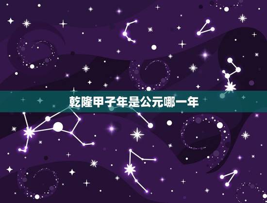 乾隆甲子年是公元哪一年,乾隆庚子年是公元多少年 乾隆甲子年是公元哪一年,乾隆庚子年是公元多少年