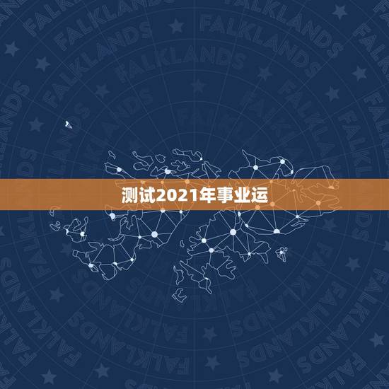 测试2021年事业运，测运势2021年运势免费