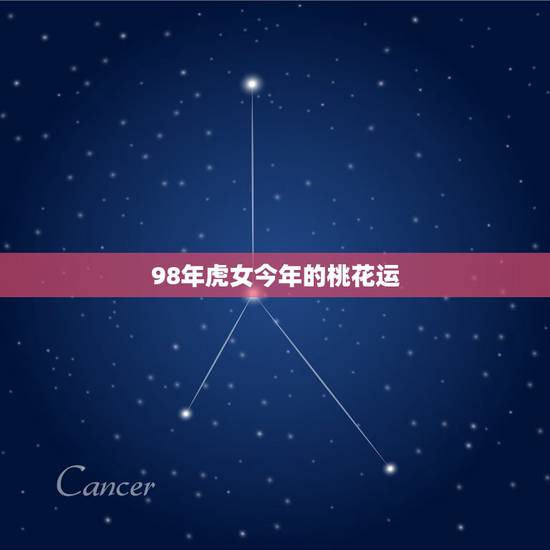 98年虎女今年的桃花运,1998年属虎的人今年运势如何 98年虎女今年的桃花运,1998年属虎的人今年运势如何
