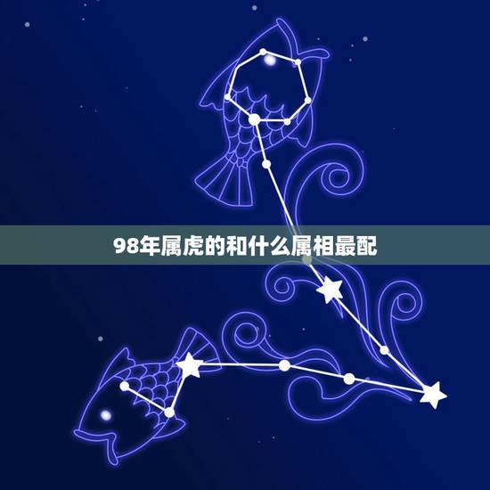98年属虎的和什么属相最配,1998年属虎的和什么属相最配 98年属虎的和什么属相最配,1998年属虎的和什么属相最配