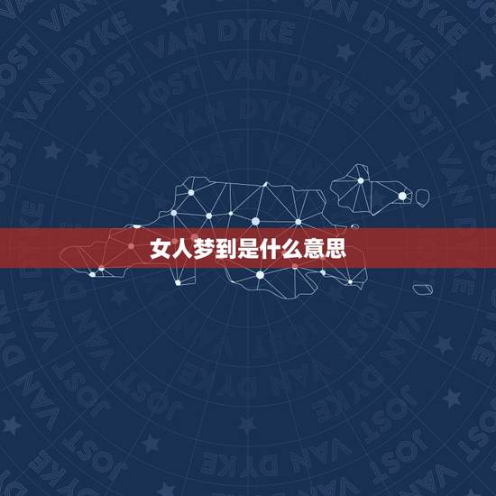 女人梦到是什么意思,梦到是什么意思 女人梦到是什么意思,梦到是什么意思