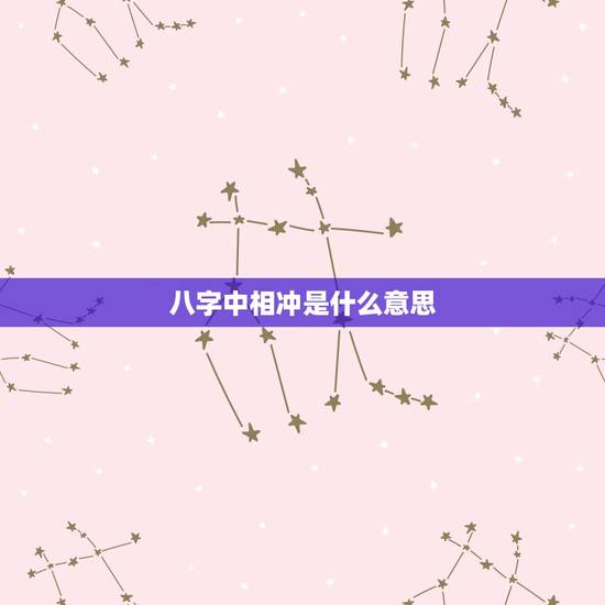 八字中相冲是什么意思，天干地支相冲相克表