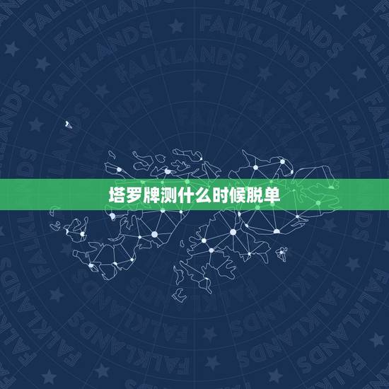 塔罗牌测什么时候脱单,塔罗牌我什么时候脱单 塔罗牌测什么时候脱单,塔罗牌我什么时候脱单
