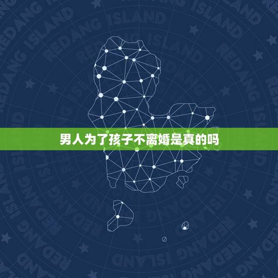 男人为了孩子不离婚是真的吗，男人对你没有感情，你会为了孩子而不离婚吗
