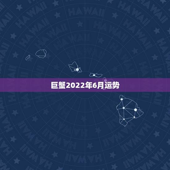 巨蟹2022年6月运势，巨蟹座2016年6月运势金艾伦