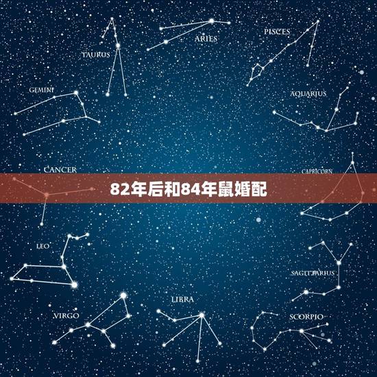 82年后和84年鼠婚配,男82年属狗和84年属鼠女婚配吗 82年后和84年鼠婚配,男82年属狗和84年属鼠女婚配吗