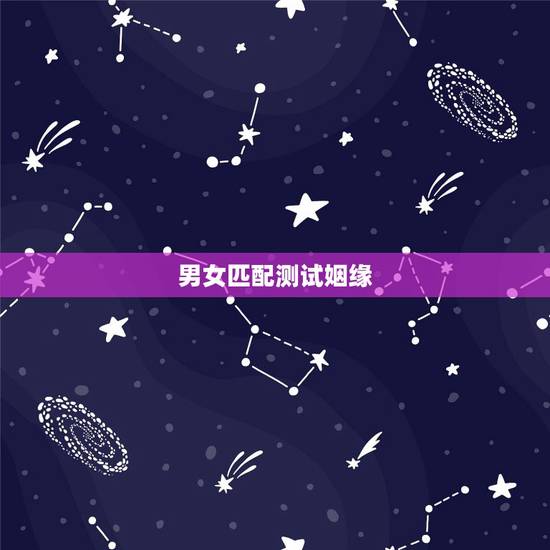 男女匹配测试姻缘，男女姻缘配对