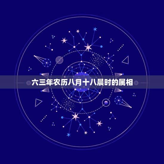六三年农历八月十八晨时的属相，一九六六年农历八月十八曰辰时生人今年命运