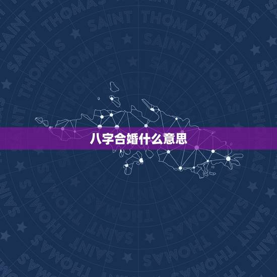 八字合婚什么意思，八字配对合婚中的那些代表什么意思
