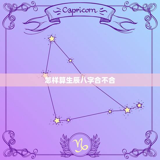 怎样算生辰八字合不合,算算生辰八字怎么样,配对合不合 怎样算生辰八字合不合,算算生辰八字怎么样,配对合不合