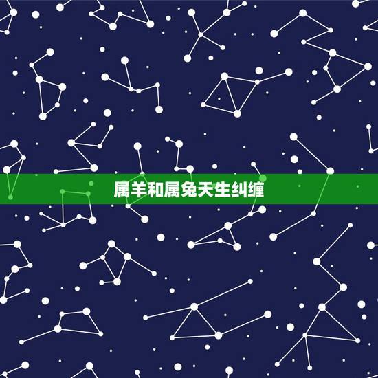 属羊和属兔天生纠缠，虎和兔合不合适婚姻