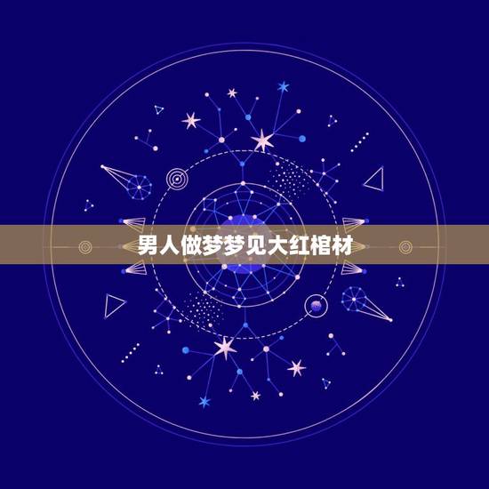 男人做梦梦见大红棺材，我是男性，前两天做梦梦见两口棺材，全是大红色的，