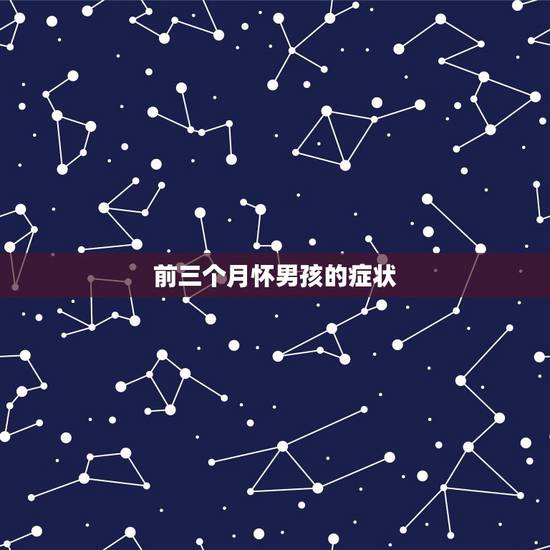前三个月怀男孩的症状,怀男孩头三个月有什么反映 前三个月怀男孩的症状,怀男孩头三个月有什么反映