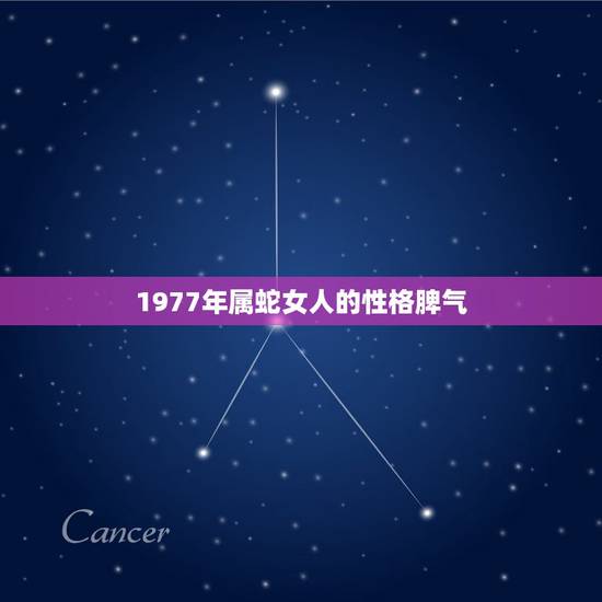1977年属蛇女人的性格脾气,属蛇的人性格怎样? 1977年属蛇女人的性格脾气,属蛇的人性格怎样?