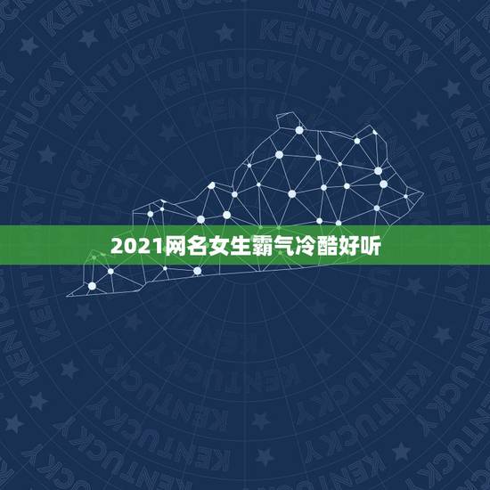 2021网名女生霸气冷酷好听，2023年最潮流女生霸气网名