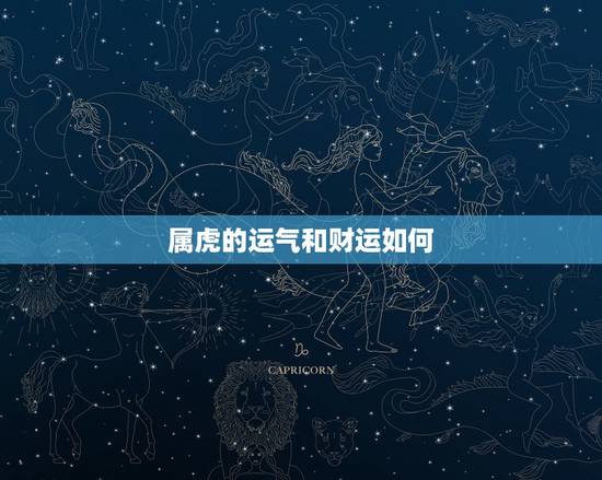 属虎的运气和财运如何,今年属虎的运气如何 属虎的运气和财运如何,今年属虎的运气如何
