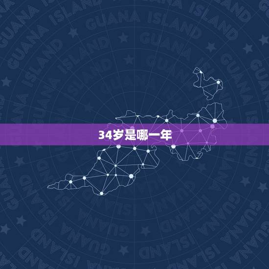 34岁是哪一年,三十四岁时哪年生 34岁是哪一年,三十四岁时哪年生