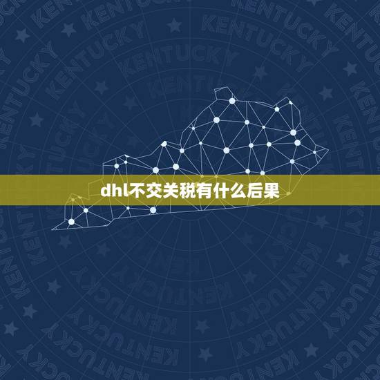 dhl不交关税有什么后果，dhl不交关税有什么后果