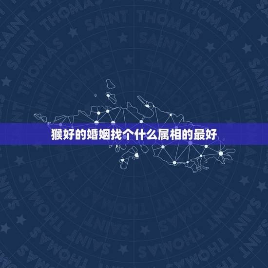 猴好的婚姻找个什么属相的最好，在婚姻当中属龙应配什么生肖最好