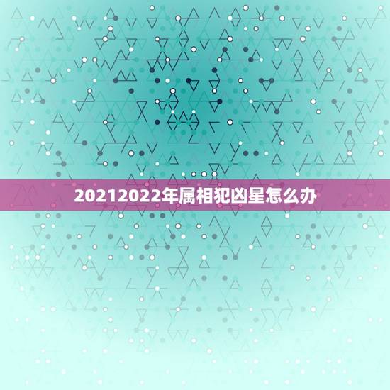 20212022年属相犯凶星怎么办,2016年哪些生肖犯太岁?2016 20212022年属相犯凶星怎么办,2016年哪些生肖犯太岁?2016