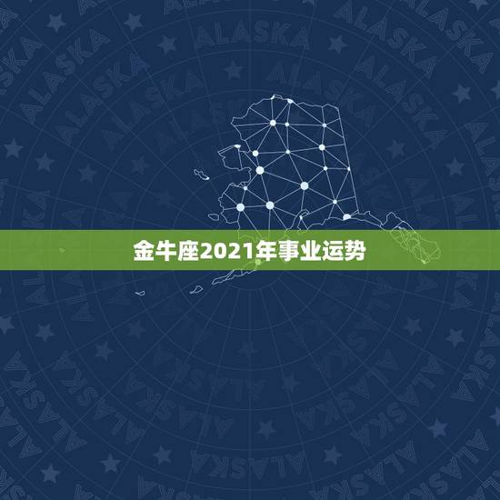 金牛座2021年事业运势，金牛座今年运势2021