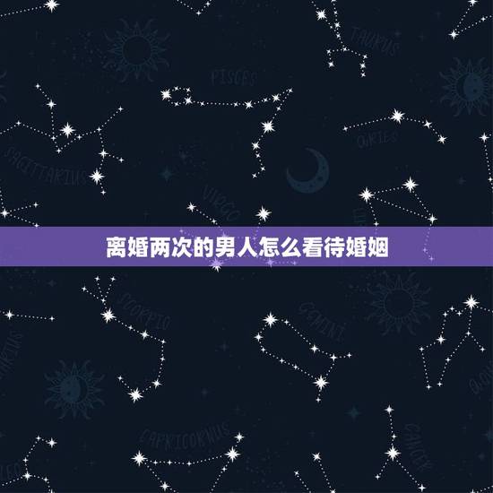 离婚两次的男人怎么看待婚姻,离婚的男人对待婚姻是什么态度? 离婚两次的男人怎么看待婚姻,离婚的男人对待婚姻是什么态度?