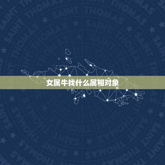 女属牛找什么属相对象，属鼠的和什么属相最合适