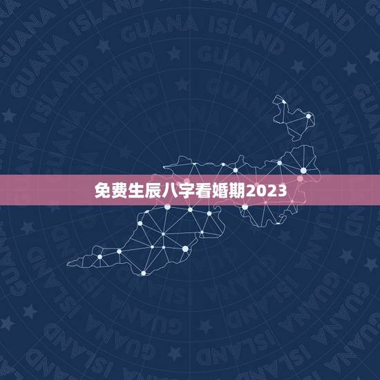 免费生辰八字看婚期2023,免费生辰八字测婚期 免费生辰八字看婚期2023,免费生辰八字测婚期