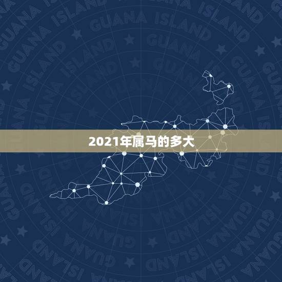2021年属马的多大,属马2021年多大岁数 2021年属马的多大,属马2021年多大岁数