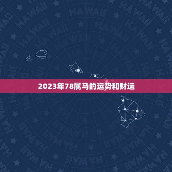 2023年78属马的运势和财运，1978年属马2023年运势五月十九生