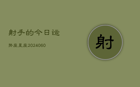 射手的今日运势座星座(20240603) 射手的今日运势座星座(20240603)