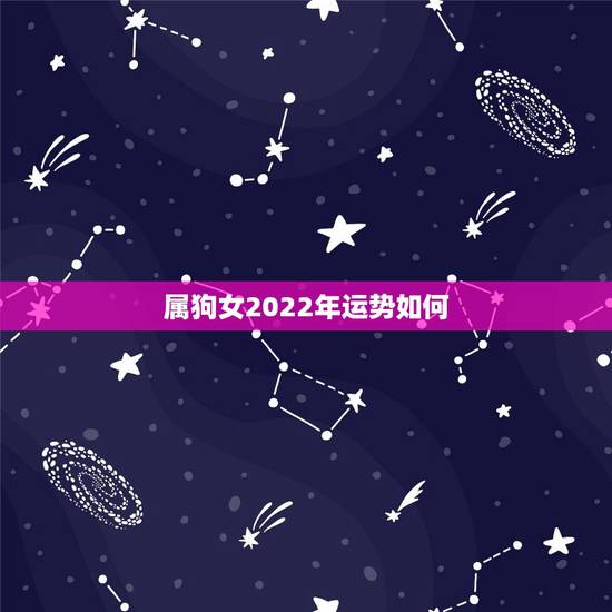 属狗女2022年运势如何,属狗女2022年不能去的方向 属狗女2022年运势如何,属狗女2022年不能去的方向