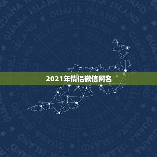 2021年情侣微信网名，2021最新版的微信网名